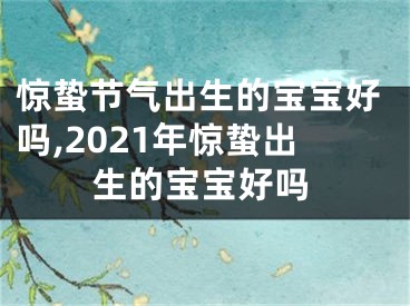 惊蛰节气出生的宝宝好吗,2021年惊蛰出生的宝宝好吗