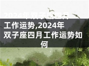 2024年双子座四月工作运势,2024年双子座四月工作运势如何