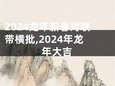 2024龙年新春对联带横批,2024年龙年大吉