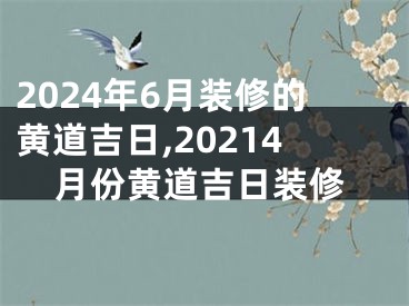 2024年6月装修的黄道吉日,20214月份黄道吉日装修