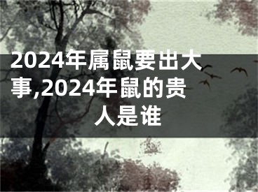 2024年属鼠要出大事,2024年鼠的贵人是谁