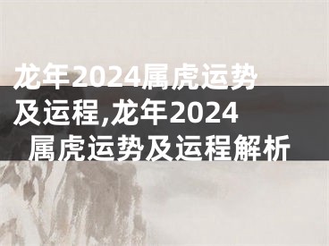 龙年2024属虎运势及运程,龙年2024属虎运势及运程解析