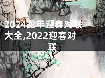 2024龙年迎春对联大全,2022迎春对联