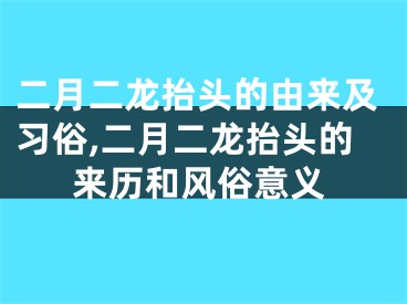 二月二龙抬头的由来及习俗,二月二龙抬头的来历和风俗意义