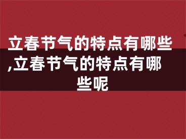 立春节气的特点有哪些,立春节气的特点有哪些呢