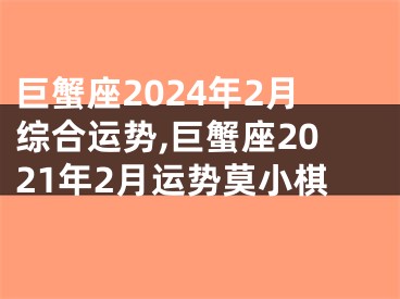 巨蟹座2024年2月综合运势,巨蟹座2021年2月运势莫小棋