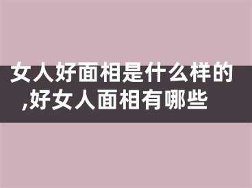 女人好面相是什么样的,好女人面相有哪些