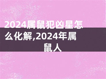 2024属鼠犯凶星怎么化解,2024年属鼠人