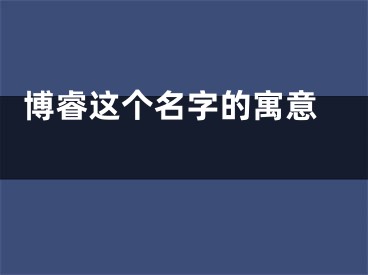  博睿这个名字的寓意 