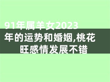 91年属羊女2023年的运势和婚姻,桃花旺感情发展不错