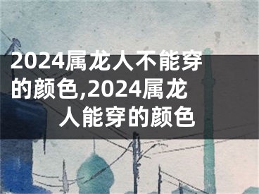 2024属龙人不能穿的颜色,2024属龙人能穿的颜色