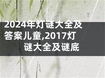 2024年灯谜大全及答案儿童,2017灯谜大全及谜底