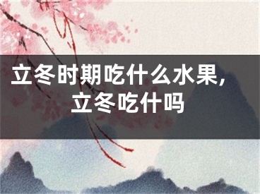 立冬时期吃什么水果,立冬吃什吗