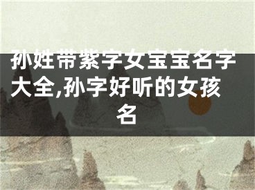 孙姓带紫字女宝宝名字大全,孙字好听的女孩名