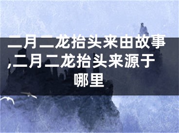 二月二龙抬头来由故事,二月二龙抬头来源于哪里