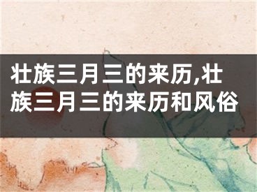 壮族三月三的来历,壮族三月三的来历和风俗