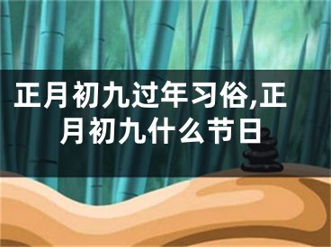 正月初九过年习俗,正月初九什么节日