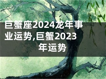 巨蟹座2024龙年事业运势,巨蟹2023年运势