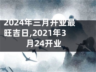 2024年三月开业最旺吉日,2021年3月24开业