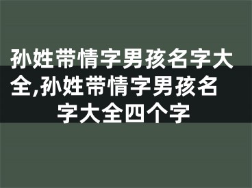 孙姓带情字男孩名字大全,孙姓带情字男孩名字大全四个字