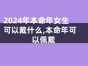 2024年本命年女生可以戴什么,本命年可以佩戴