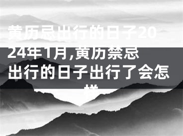 黄历忌出行的日子2024年1月,黄历禁忌出行的日子出行了会怎样