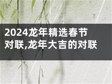 2024龙年精选春节对联,龙年大吉的对联