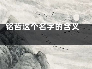  铭哲这个名字的含义 