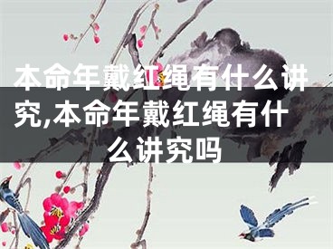 本命年戴红绳有什么讲究,本命年戴红绳有什么讲究吗