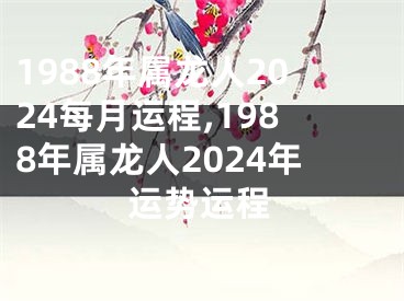 1988年属龙人2024每月运程,1988年属龙人2024年运势运程