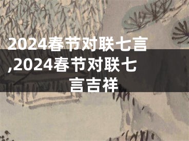 2024春节对联七言,2024春节对联七言吉祥