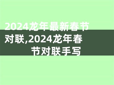 2024龙年最新春节对联,2024龙年春节对联手写