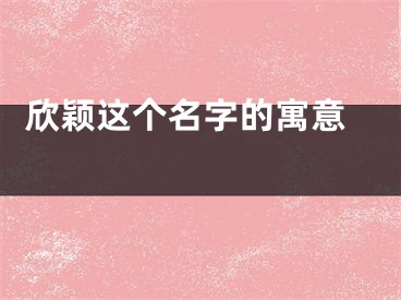  欣颖这个名字的寓意 