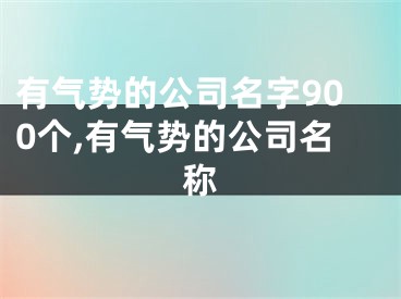 有气势的公司名字900个,有气势的公司名称