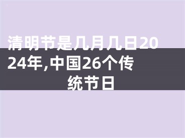 清明节是几月几日2024年,中国26个传统节日