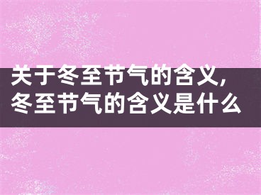 关于冬至节气的含义,冬至节气的含义是什么