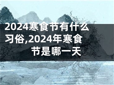 2024寒食节有什么习俗,2024年寒食节是哪一天