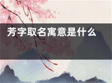  芳字取名寓意是什么 