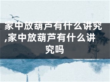 家中放葫芦有什么讲究,家中放葫芦有什么讲究吗