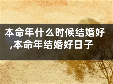 本命年什么时候结婚好,本命年结婚好日子