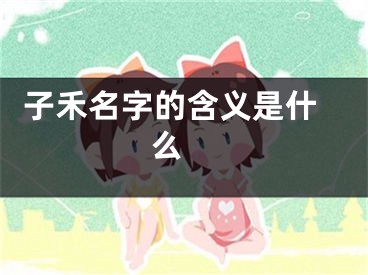  子禾名字的含义是什么 