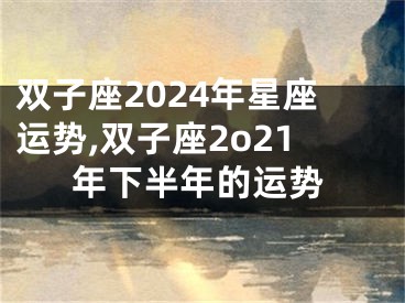 双子座2024年星座运势,双子座2o21年下半年的运势