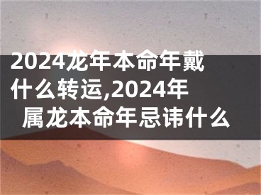 2024龙年本命年戴什么转运,2024年属龙本命年忌讳什么