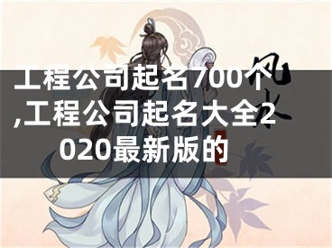 工程公司起名700个,工程公司起名大全2020最新版的