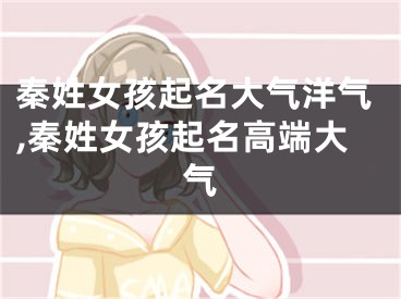 秦姓女孩起名大气洋气,秦姓女孩起名高端大气