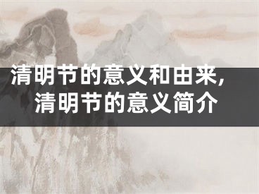 清明节的意义和由来,清明节的意义简介