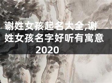 谢姓女孩起名大全,谢姓女孩名字好听有寓意2020