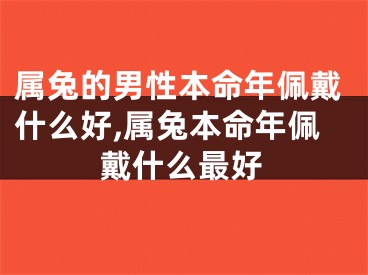 属兔的男性本命年佩戴什么好,属兔本命年佩戴什么最好