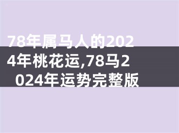 78年属马人的2024年桃花运,78马2024年运势完整版