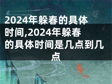 2024年躲春的具体时间,2024年躲春的具体时间是几点到几点